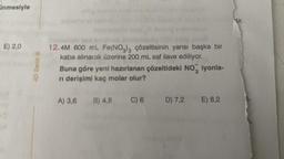 inmesiyle
E) 2,0
4D Serisi Ⓡ
Tuostom pol
non saud
12.4M 600 mL Fe(NO3)3 çözeltisinin yarısı başka bir
kaba alınarak üzerine 200 mL saf ilave ediliyor.
Buna göre yeni hazırlanan çözeltideki NO, iyonla-
rı derişimi kaç molar olur?
A) 3,6 B) 4,8 C) 6 D) 7,2 E) 8,2
tir.
5-