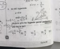 x-5
21
2
8. Bir ABC üçgeninde
a = 6 br
sino
A+B+C =18
sin(B+C)=-
98
+ sinA=
A) 4
4
5
(B)
sinc =
15
B
olduğuna göre bu üçgenin çevrel çemberinin yar
çapı kaç br dir?rheq ases suu
C)
sk
7/2
3
(3k
672
D)
13
Sayfa:66
E) 3
12. A
1
SU