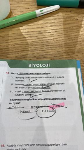 YAM
BİYOLOJİ
18. Mayoz bölünme sırasında gerceklesen;
I. homolog kromozomların ekvator düzlemine rastgele
dizilmesi,
II. homolog kromozomların kardeş olmayan kromatit-
leri arasında parça alışverişi olması,
Z
PRESS
III. krossing over gecirmemis kardes krom