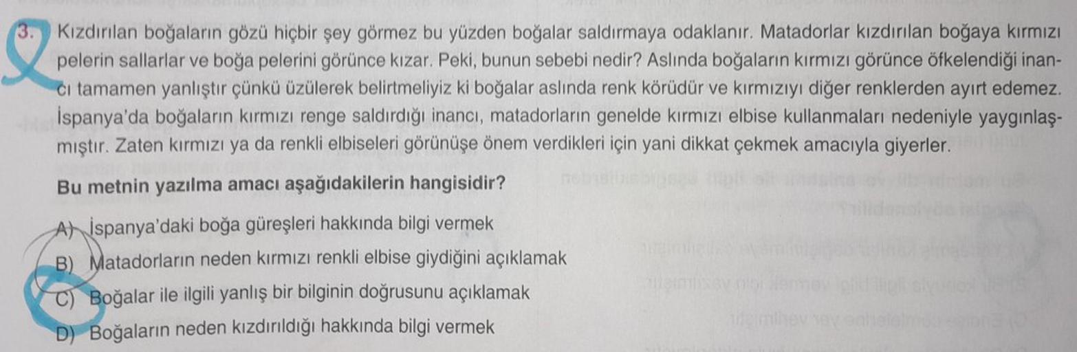 3.
Kızdırılan boğaların gözü hiçbir şey görmez bu yüzden boğalar saldırmaya odaklanır. Matadorlar kızdırılan boğaya kırmızı
pelerin sallarlar ve boğa pelerini görünce kızar. Peki, bunun sebebi nedir? Aslında boğaların kırmızı görünce öfkelendiği inan-
ci t