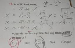 10. x, YER olmak üzere,
I.
√x² = |x|
2
26 - 29
-4
272
5-45-875-4.1
X
yukarıda verilen eşitliklerden kaç tanesi daima
doğrudur?
A) t
X II.
II.
X X X
√
XIII. √x.y = √x - √y
X IV. (√x)² = x
B) 2
C) 3
D) 4
-2
E) Hiçbiri