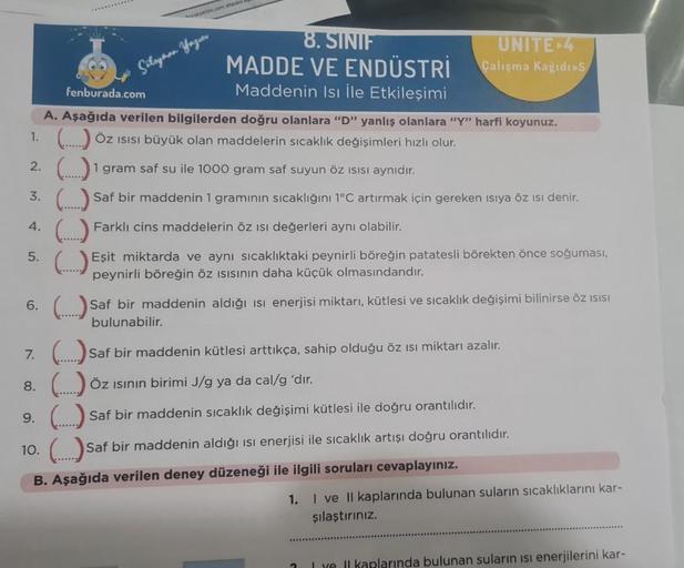 4.
lensepetim.com sitesini
Süleyman Yazuar
fenburada.com
A. Aşağıda verilen bilgilerden doğru olanlara "D" yanlış olanlara "Y" harfi koyunuz.
1. (.....) ÖZ ISISI büyük olan maddelerin sıcaklık değişimleri hızlı olur.
2. (...1 gram saf su ile 1000 gram saf 
