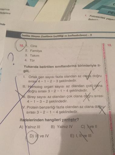 masinde
arbolere
nde
Canlılar Dünyası (Canlıların Çeşitliliği ve Sınıflandırılması) - il
10.1. Cins
2. Familya
3. Takım
4. Tür
PER
1. Fotosentez yapar
gidaki
Yukarıda belirtilen sınıflandırma birimleriyle il-
gili,
1. Ortak gen sayısı fazla olandan az olar