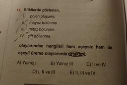 11. Bitkilerde gözlenen,
1. polen oluşumu
11. mayoz
bölünme
III mitoz bölünme
IV. çift döllenme
olaylarından hangileri hem eşeysiz hem de
eşeyli üreme olaylarında ortaktu 2
A) Yalnız I
B) Yalnız III
D) I, II ve III
C) II ve IV
E) II, III ve IV
begs F