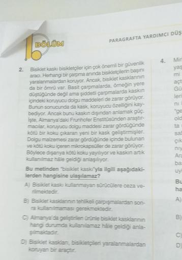 BÖLÜM
2.
PARAGRAFTA YARDIMCI DÜŞ
Bisiklet kaski bisikletçiler için çok önemli bir güvenlik
aracı. Herhangi bir çarpma aninda bisikletçilerin başını
yaralanmalardan koruyor. Ancak, bisiklet kasklarının
da bir ömrü var. Basit çarpmalarda, örneğin yere
düştüğ