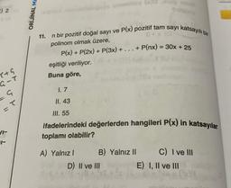 E) 2
X+S
G-T
G
T
=
VI-
11-
ORİJİNAL MA
11.
gepo uronilog (x)0
n bir pozitif doğal sayı ve P(x) pozitif tam sayı katsayılı bir
8 + x (0)
eşitliği veriliyor.
Buna göre,
polinom olmak üzere,
P(x) + P(2x) + P(3x) + . . . + P(nx) = 30x + 25
A) Yalnız I
shots
Silesin
1.7
II. 43
III. 55
ifadelerindeki değerlerden hangileri P(x) in katsayılar
toplamı olabilir?
B) Yalnız II
D) II ve III
C) I ve III
E) I, II ve III
E