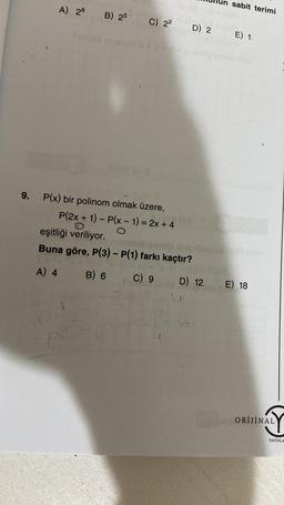 9.
A) 28 B) 25
C) 2²
P(x) bir polinom olmak üzere,
P(2x + 1) - P(x - 1) = 2x + 4
O
D) 2
eşitliği veriliyor.
Buna göre, P(3) - P(1) farkı kaçtır?
A) 4
B) 6
C) 9
D) 12
sabit terimi
E) 1
E) 18
ORİJİNAL
YAYINLA