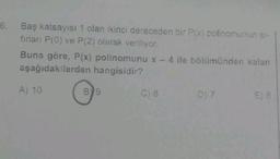 6. Baş katsayısı 1 olan ikinci dereceden bir P(x) polinomunun si-
firları P(0) ve P(2) olarak veriliyor.
Buna göre, P(x) polinomunu x - 4 ile bölümünden kalan
aşağıdakilerden hangisidir?
A) 10
B9
C) 8
D) 7
E) 6