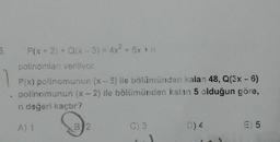 P(x + 2) + Q(x-3) = 4x² + 5x + n
polinomları veriliyor.
P(x) polinomunun (x-5) ile bölümünden kalan 48, Q(3x - 6)
polinomunun (x - 2) ile bölümünden kalan 5 olduğun göre,
n değeri kaçtır?
A) 1
B2
C) 3
D) 4
E) 5