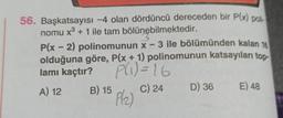 56. Başkatsayısı -4 olan dördüncü dereceden bir P(x) poli
nomu x³ + 1 ile tam bölünebilmektedir.
3
P(x - 2) polinomunun x-3 ile bölümünden kalan 18
olduğuna göre, P(x + 1) polinomunun katsayıları top
lamı kaçtır?
P(₁) = 16
A) 12
C) 24
B) 15
P(₂)
D) 36
E) 48