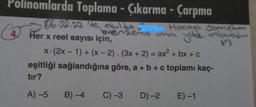 Polinomlarda Toplama - Çıkarma - Çarpma
06.02.23'te okulda -
4 Her x reel sayısı için,
Hocaya Sormetum
Lovenzerin ona yike onlovadım
x-(2x-1) + (x-2). (3x + 2) = ax² + bx + c
eşitliği sağlandığına göre, a + b + c toplamı kaç-
tır?
A) -5
B) -4
C) -3
D) -2
E) -1