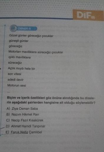 a
ÖRNEK-6
Güzel günler göreceğiz çocuklar
güneşli günler
göreceğiz
Motorları maviliklere süreceğiz çocuklar
ışıklı maviliklere
süreceğiz
Açtık mıydı hele bir
son vitesi
adedi devir
Motorun sesi
DIF
Biçim ve içerik özellikleri göz önüne alındığında bu dizel