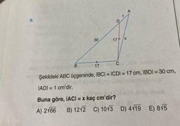 9.
30
7
17 x
ebniceplo B
17
1600Cas OSA
Şekildeki ABC üçgeninde, IBCI= ICDI= 17 cm, IBDI = 30 cm,
bi
IADI= 1 cm'dir.
sigiese noiliesu
Thore gr. 179
Buna göre, IACI = x kaç cm'dir?
16
(0 -
$1. (8,
A) 2166 B) 12√2 C) 1013 D) 4119 E) 815