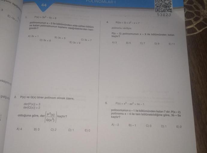 lyonu aşağıdak
3
E)-3x+1
anksiyonu i
grafiği on
2.
1.
A) 4
A) 3x + 1
44
P(x) = 3x²-5x + 6
polinomunun x-2 ile bölümünden elde edilen bölüm
ve kalan polinomunun toplamı aşağıdakilerden han-
gisidir?
D) 3x + 8
B) 3
B) 3x + 5
P(x) ve Q(x) birer polinom olmak