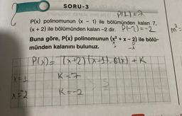 2
X=1
SORU-3
Trüntüled verslo met al (PIL) =
P(x) polinomunun (x - 1) ile bölümünden kalan 7,
(x + 2) ile bölümünden kalan -2 dir. P-2)=-2²
Buna göre, P(x) polinomunun (x² + x - 2) ile bölü-
münden kalanını bulunuz.
X
P(x) = (x+2)(x-1)-0(x) + K
K = 7
S
K = -2
-
M=