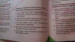 angisinde bilim ile güzel sa-
made yanliş yapilmişter?
dzlenebilen ole ve durumian
tüm insanlar ipn deneylere
mlarda bulunur, güzel sa
zak, bireysel öcelik taş
taşır ve bir doğru herkes
telik taşır, güzel sanatlar
z kurallaria sinrandinila-
dakla dayanmayan
a ifade bulmazken bilim
aşama yapılan çalış-
tta esas olan ilhamdır
nin yansımasıdır.
ara
5. Aşağıdakilerin hangisinde insan ile güzel sanatlar a
sındaki ilişkiyle ilgili bilgi yanlışı yapılmıştır?
A) Güzel sanatlar ancak insan ile gerçekleşebilir, güze
sanatlar insanın varlığıyla hayat bulur ve ancak insanla
hayatta kalabilir.
B) Sanat eserlerinin hepsinin konusunu insan ve insana
dair olaylar, durumlar, duygular oluşturur.
C) Insan; elini, bedenini, sesini, aklını kullanarak sanat
eserlerini oluşturur, çeşitlendirir.
D) Sanat eserleri yine insan aracılığıyla başka insanlara su-
nulur, başka insanlarla buluşturulur.
E) Güzel sanatlar çağın zihniyetinden etkilenmez, çizgi-
sinde değişiklik yapmaz.
sözlü veya yazık olara
nimasi sanatıdır.
Buna göre edebiyatın güzel sanatlar is
li aşağıdakilerin hangisinde bilgi yank
A) Edebiyat, güzel sanatların bir dalid
sanatlarla temelde aynı amaç içeris
B) Edebiyat da insanlarda estetik di
sağlar, bir müzik parçası notalaria
biyat da dile dayalı şiir, öykü, rom
başarır.
C) Edebiyat da hayat gerçeğini oldu
maz, bu hayat gerçeği sanatçine
yorumlanarak insanlığa sunulur.
D) Edebi eserler toplumda yaşanan
taşır ve çoğu zaman yöntem ola
E) Edebiyatta da diğer sanatlarda
mak asıl amaç değildir, edebi es
amacıyla oluşturulmaz.