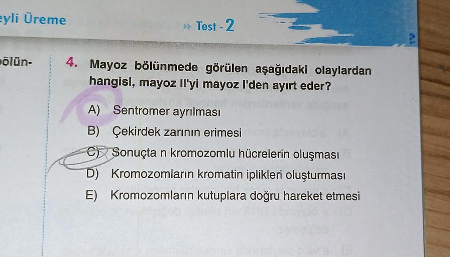 eyli Üreme
ölün-
>> Test - 2
4. Mayoz bölünmede görülen aşağıdaki olaylardan
hangisi, mayoz Il'yi mayoz I'den ayırt eder?
A) Sentromer ayrılması
B) Çekirdek zarının erimesi
Sonuçta n kromozomlu hücrelerin oluşması
D)
Kromozomların kromatin iplikleri oluştu