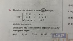 8. Gerçel sayılar kümesinde tanımlı f(x) fonksiyonu
X<-1
-1<x<2
X≥2
f(x) =
x+5
x + 3
x²-2x-6
3
9
şeklinde tanımlanıyor.
Buna göre, f(x) = 2 denklemini sağlayan x değerleri-
nin toplamı kaçtır?
A) -7 B) -8
C) -9 D) -10
12 AP
E)-12
B) f(:
C) f(
D) f(x
E) f(x