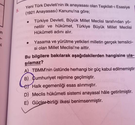 in
5.
Yeni Türk Devleti'nin ilk anayasası olan Teşkilat-ı Esasiye
(1921 Anayasası) Kanunu'na göre;
Türkiye Devleti, Büyük Millet Meclisi tarafından yö-
netilir ve hükûmet, Türkiye Büyük Millet Meclisi
Hükûmeti adını alır.
Yasama ve yürütme yetkileri millet