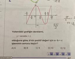 sinavyayin.com
-3
ola
O
|-4
BO
π π
3 2
2л
210
3
Yukarıdaki grafiğin denklemi,
y = acosbx + C
olduğuna göre, b'nin pozitif değeri için a b + c
işleminin sonucu kaçtır?
A) 6
B) 8
C) 9
D) 10
E) 12
30EAS 3
za:
e
a=3/2
.r
217