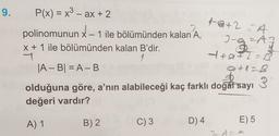 9. P(x) = x³ - ax + 2
polinomunun X-1 ile bölümünden kalan A,
x + 1 ile bölümünden kalan B'dir.
1
1
|A-B|=A-B
B) 2
$
olduğuna göre, a'nın alabileceği kaç farklı doğal sayı
3₁
değeri vardır?
A) 1
C) 3
1-@+2=A
D) 4
3-g=47
A
1+9+2=1
0+1=B
7-A
E) 5