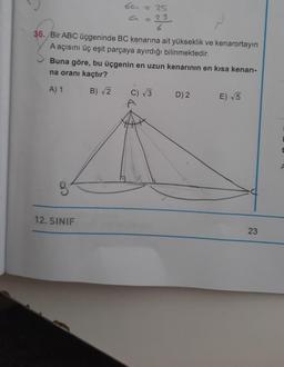 ba
= 25
= 29
6
36. Bir ABC üçgeninde BC kenarına ait yükseklik ve kenarortayın
A açısını üç eşit parçaya ayırdığı bilinmektedir.
12. SINIF
Buna göre, bu üçgenin en uzun kenarının en kısa kenarı-
na oranı kaçtır?
A) 1
B)√2 C) √3
D) 2
E) √5
23