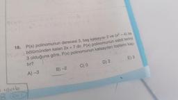 18.
P(a)
+ax+b
3 (6-1)
P(x) polinomunun derecesi 3, baş katsayısı 2 ve (x² - 4) ile
bölümünden kalan 2x + 7 dir. P(x) polinomunun sabit terimi
3 olduğuna göre, P(x) polinomunun katsayıları toplamı kaç-
tır?
A)-3
B)-2
C) 0
TD) 2
E) 3