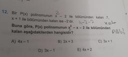 2
12. Bir P(x) polinomunun x-2 ile bölümünden kalan 7,
x + 1 ile bölümünden kalan ise -2'dir. 4-2-2
x=4
Buna göre, P(x) polinomunun x²-x-2 ile bölümünden
kalan aşağıdakilerden hangisidir?
A) 4x-1
B) 2x + 3
D) 3x-1
E) 4x + 2
P141=2
C) 3x + 1