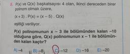 8. P(x) ve Q(x) başkatsayısı 4 olan, ikinci dereceden birer
polinom olmak üzere,
(x + 3). P(x) = (x - 5). Q(x)
eşitliği veriliyor.
P(x) polinomunun x-3 ile bölümünden kalan -10
olduğuna göre, Q(x) polinomunun x - 1 ile bölümün-
den kalan kaçtır?
A)-4
B)-8)
risicion
-12 D) -16
E)-20