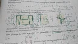 Build gore sırası ile I, II, III numaralı tüplerin içinde bulunan maddeler aşağıdakilerden h
gisindeki gibidir?
a
efan 12
A) A-B-C
27 + 1 + 1
3C) BA-C3
t
2.S
B) A-C-B
30+ 10
12.
17. Kenar uzunlukları
cm ve 11 cm olan aşağıda verilen dikdörtgen biçimindeki kâğıt 1. şekildeki
gibi kısa kenarlar çakışacak şekilde katlanarak 11. sekil elde edilmişti)
4-8
Şekil
D) B-C-A
II. Şekil
Il Sekil
Daha sonra bu katlanmış kâğıdın köşelerinden II. şekildeki gibi bir kenarının uzunluğu
kare biçiminde parçalar kesilerek atılmıştır.
işleminin çözüm adımları aşağıda verilmişt
"
12
Buna göre son durumda elde edilen kâğıt geri açıldığında çevre uzunluğu kaç santimetre olur?
A) 15
B) 14,5
C) 12,5
12
cm olan