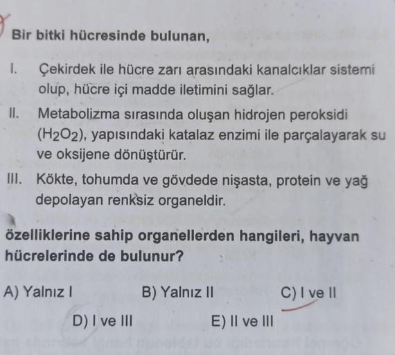 Bir bitki hücresinde bulunan,
Çekirdek ile hücre zarı arasındaki kanalcıklar sistemi
olup, hücre içi madde iletimini sağlar.
Metabolizma sırasında oluşan hidrojen peroksidi
(H2O2), yapısındaki katalaz enzimi ile parçalayarak su
ve oksijene dönüştürür.
1.
I