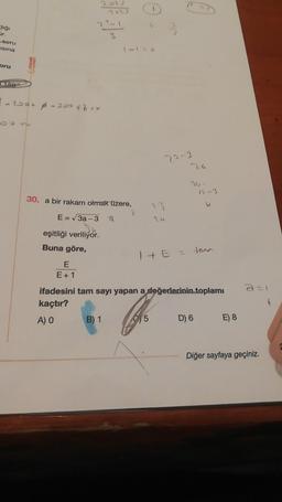 diği
ar.
soru
isina
oru
150
PALME
$1
2
€-200+ 4-300 ****
E
E+1
30. a bir rakam olmak üzere,
E = √3a-3 A
234
eşitliği veriliyor.
Buna göre,
7023
B) 1
1 + E = tana
ifadesini tam sayı yapan a değerlerinin toplamı
kaçtır?
A) O
5
D) 6
E) 8
Diğer sayfaya geçiniz.