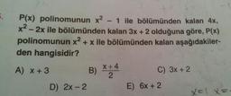 5. P(x) polinomunun x² - 1 ile bölümünden kalan 4x,
x² - 2x ile bölümünden kalan 3x + 2 olduğuna göre, P(x)
polinomunun x² + x ile bölümünden kalan aşağıdakiler-
den hangisidir?
A) x + 3
D) 2x - 2
B)
X+4
2
C) 3x + 2
E) 6x + 2
x=1 x=