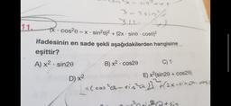 11.
3-3 sin
3.11-
→
(x cos²0-x sin²0)² + (2x sine cose)²
ifadesinin en sade şekli aşağıdakilerden hangisine
eşittir?
A) x² sin20
.
.
B) x² cos20
.
C) 1
D) x²
E) x² (sin20+ cos28)
[x ( cos³-sinta) + (2x.sina.co