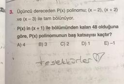 3. Üçüncü dereceden P(x) polinomu; (x - 2), (x + 2)
ve (x-3) ile tam bölünüyor.
)
P(x) in (x + 1) ile bölümünden kalan 48 olduğuna
göre, P(x) polinomunun baş katsayısı kaçtır?
A) 4
C) 2
D) 1
E) -1
B) 3
3-365
tesekkürler