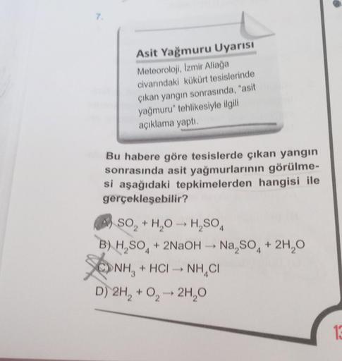 Asit Yağmuru Uyarısı
Meteoroloji, İzmir Aliağa
civarındaki kükürt tesislerinde
çıkan yangın sonrasında, "asit
yağmuru" tehlikesiyle ilgili
açıklama yaptı.
Bu habere göre tesislerde çıkan yangın
sonrasında asit yağmurlarının görülme-
si aşağıdaki tepkimeler
