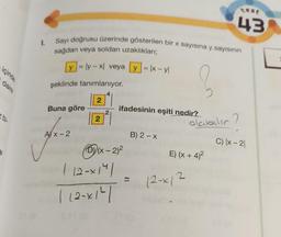 içinde
daire
2 bi
1.
Sayı doğrusu üzerinde gösterilen bir x sayısına y sayısının
sağdan veya soldan uzaklıkları;
= ly - x| veya y = |x-yl
şeklinde tanımlanıyor.
Buna göre
Ax-2
2
2
ifadesinin eşiti nedir?
(x - 2)²
| 12-x141
| 12-x141
B) 2 - X
E) (x + 4)²
12-x12
3.01
test
43
2
olabılır?
C) |x-21