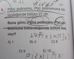 41.21.
482XKY 15
9. P(3x) polinomu, P(x) polinomuna bö-
lündüğünde bölüm 27 dir.
Buna göre, P(2x) polinomu P(x) po-
linomuna bölündüğünde bölüm kaç
olur?
27PCX 1 = P(3x)
A) 1
B) 4
C) 8
D) 9
E) 16
"P(3x) | PCX1