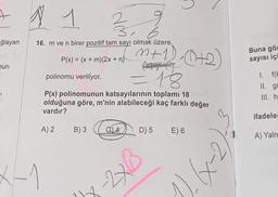 ğlayan
mun
1 1 39
16. m ve n birer pozitif tam sayı olmak üzere,
P(x) = (x + m)(2x + n)
X-1
A
= 18
P(x) polinomunun katsayılarının toplamı 18
olduğuna göre, m'nin alabileceği kaç farklı değer
vardır?
A) 2 B) 3
polinomu veriliyor.
m²+1). (+2)
04
D) 5 E) 6
-2xB
(-x)
111
Buna gör
sayısı içi
1. f(F
II. g
III. h
ifadeler
A) Yaln