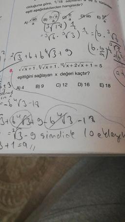 2
sayıs
olduğuna göre, 18
eşiti aşağıdakilerden hangisidir?
8.
A)
ab
a
+3
birey
=-=-64√3-18
b türünden
B)
bva
a
Dyab E) 2
a
(3√18) 12
= 3√6. 8√3)² = (3.
²√3+6+6²4√3+9
√√√x + 1.³3√√√x + 1.12√x+ 2√x + 1 = 5
eşitliğini sağlayan x değeri kaçtır?
A) 4
B) 9
C) 12
D) 16
(6.21h)
E) 18
o
3+6²8349/643-18
=13-9 sindice 10 ekleyer
3+1=9/1