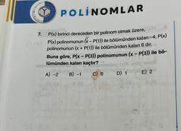 YPOLINOMLAR
7.
P(x) birinci dereceden bir polinom olmak üzere,
(P(x) polinomunun (x – P(1)) ile bölümünden kalan –4, P(x)
polinomunun (x + P(1)) ile bölümünden kalan 6 dır.
-
Buna göre, P(x - P(3)) polinomunun (x - P(3)) ile bö-
lümünden kalan kaçtır?
moniloq (x)
B) -1
C) 0 D) 1E) 2
A) -2
St (3
8