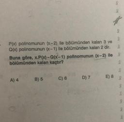 P(x) polinomunun (x-2) ile bölümünden kalan 3 ve
Q(x) polinomunun (x-1) ile bölümünden kalan 2 dir.
Buna göre, x.P(x)-Q(x-1) pollnomunun (x-2) lle S
bölümünden kalan kaçtır?
A) 4
B) 5
C) 6
D) 7
bry bry
E) 8
bry
Any
S
S