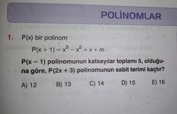 1. P(x) bir polinom
POLINOMLAR
numorillog (x)9.ST
P(x + 1) = x³x²+x+m
P(x-1) polinomunun katsayılar toplamı 5, olduğu-
na göre, P(2x + 3) polinomunun sabit terimi kaçtır?
A) 12
B) 13
C) 14
E) 16
D) 15
Pla