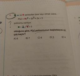 4.
?
A ve sembolleri birer sayı olmak üzere,
P(x) = x + 3x + 2x + 5
polinomu veriliyor.
1+2+7=
= 5
olduğuna göre, P(x) polinomunun başkatsayısı en
çok kaçtır?
A) 8
B) 7
C) 6
D) 5
kotcovilar toplamı 3'tür
E) 4
7.
P
P