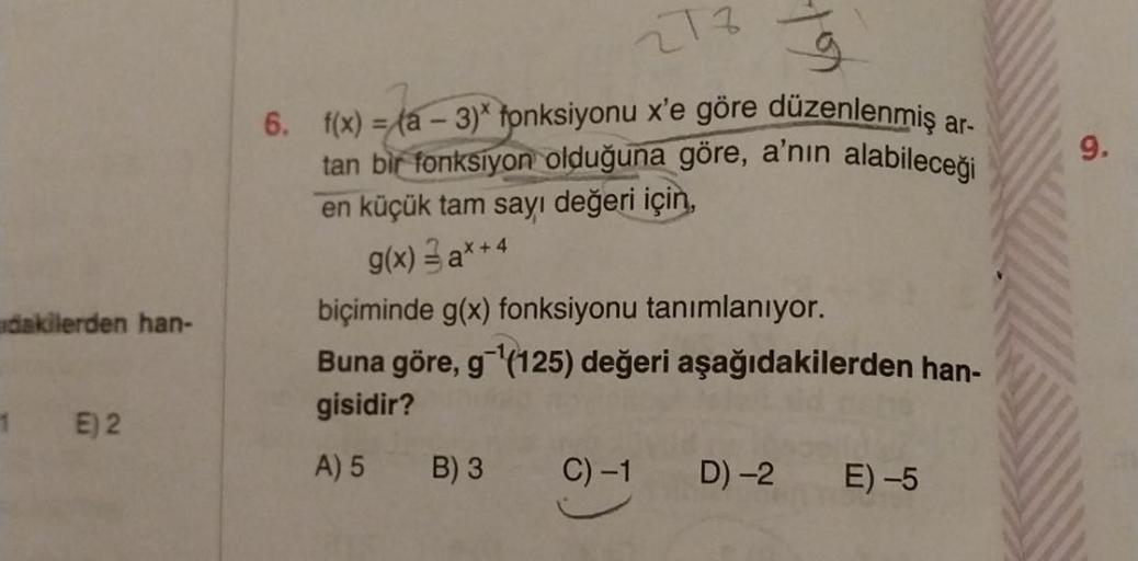 dakilerden han-
1 E) 2
2783
6. f(x) = (a-3)* fonksiyonu x'e göre düzenlenmiş ar-
tan bir fonksiyon olduğuna göre, a'nın alabileceği
en küçük tam sayı değeri için,
g(x) = ax +4
biçiminde g(x) fonksiyonu tanımlanıyor.
Buna göre, g-¹(125) değeri aşağıdakilerd