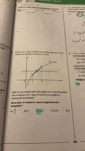 birer kenar
ndedir.
sisleri
a = 2ln3, b=4n2, c = 3ln5
sayılarının doğru sıralanışı aşağıdakilerden hangisidir?
A) a<b< c
B) a<c<b
C) b<a<c
D)c<a<b
O
6. Şekilde, f(x) = log5x fonksiyonunun grafiği üzerindeki A ve B
noktalarının apsisleri sırasıyla 5 ve 10'd