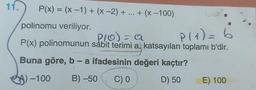 11.
P(x) = (x-1) + (x −2)+...+ (x-100)
val.
P/O) = a
P(1) = 6
P(x) polinomunun sabit terimi a, katsayıları toplamı b'dir.
Buna göre, b - a ifadesinin değeri kaçtır?
)-100
B)-50
C) 0
D) 50
polinomu veriliyor.
E) 100