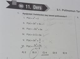 ll.
1. Aşağıdaki ifadelerden kaç tanesi polinomdur?
1. P(x) = x³ + 2
+
III.
11. Ders
VI.
P(x) = 2x² + 4x + 1
IV. P(x) = 2√x + 5x
V. P(x) = 2x³ + 3
4x² + 5x
X-3
A) 2
P(x) = √2x² + 5x
P(x) =
B) S
X
3.1. Polinomun Tar
X
D) 5
E) 6
5.