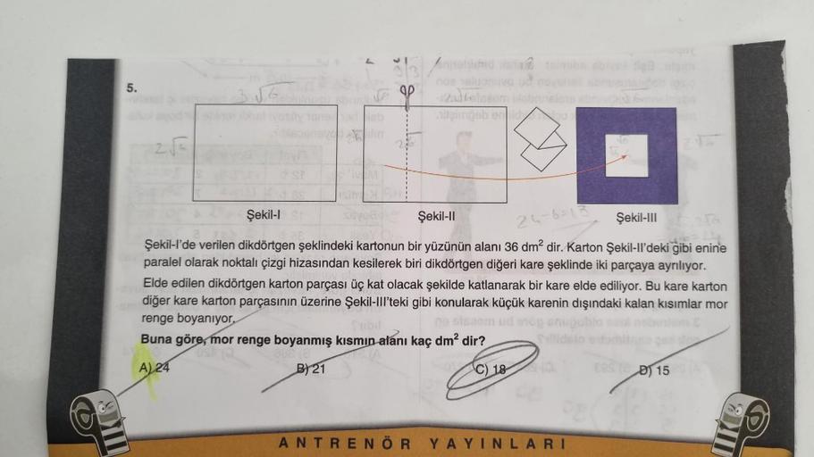 5.
2√6
& St
pri Heb
OP
eas
Innehichidste toimubs abrese diga
noe sluonuvo
-2adkolesom
iteimpeb ennid out
Şekil-I
Şekil-II
24-6-13
Şekil-III a
4524
Şekil-l'de verilen dikdörtgen şeklindeki kartonun bir yüzünün alanı 36 dm² dir. Karton Şekil-ll'deki gibi eni