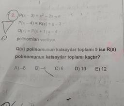 O
21
2. P(x-3) = x² - 2x-a
P(x-4)= R(x) +X-3
Q(x) = P(x + 1)-x-4
polinomları veriliyor.
Q(x) polinomunun katsayılar toplamı 5 ise R(x)
polinomunun katsayılar toplamı kaçtır?
116
A)-6 B)-4 C) 6 D) 10 E) 12
111
PRIXHIE X
45
48-0